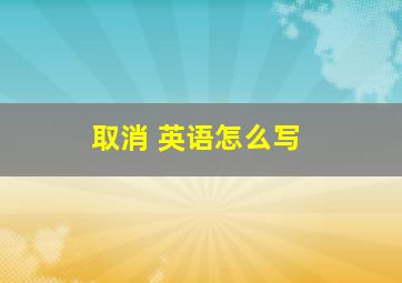 取消 英语怎么写